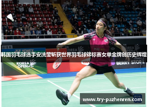 韩国羽毛球选手安洗莹斩获世界羽毛球锦标赛女单金牌创历史辉煌