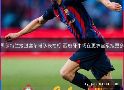 贝尔特兰接过塞尔塔队长袖标 西班牙中场在更衣室承担更多