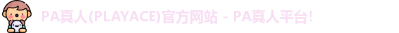 PA真人(PLAYACE)官方网站 - PA真人平台！